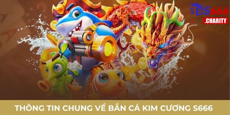 Thông tin chung về bắn cá kim cương s666